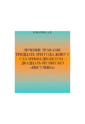 Лечение травами. Тридцать три года живу с сахарным диабетом — двадцать из них без «ИНСУЛИНА»