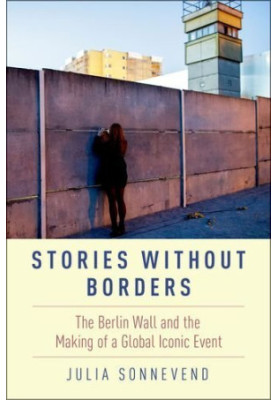 Stories without borders : the Berlin Wall and the making of a global iconic event
