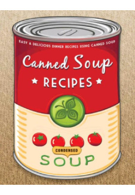 The Canned Soup Cookbook: 50 Easy & Delicious Dinner Recipes using Canned Soup