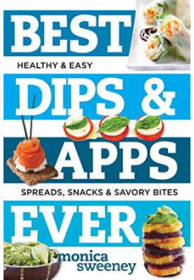 Best Dips and Apps Ever: Fun and Easy Spreads, Snacks, and Savory Bites