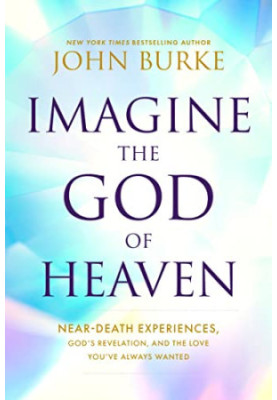 Imagine the God of Heaven: Near-Death Experiences, God’s Revelation, and the Love You’ve Always Wanted