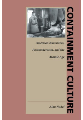 Containment Culture: American Narratives, Postmodernism, and the Atomic Age