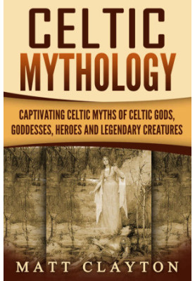 Celtic Mythology · Captivating Celtic Myths of Celtic Gods, Goddesses, Heroes and Legendary Creatures