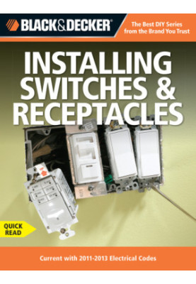 Black & Decker Installing Switches & Receptacles: Current with 2011-2013 Electrical Codes