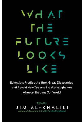 What the Future Looks Like: Leading Science Experts Reveal the Surprising Discoveries and Ingenious Solutions That Are Shapin