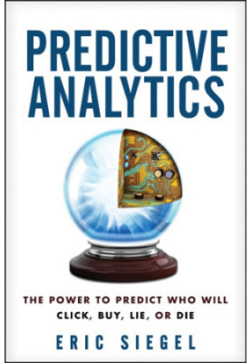 Predictive Analytics: The Power to Predict Who Will Click, Buy, Lie, or Die