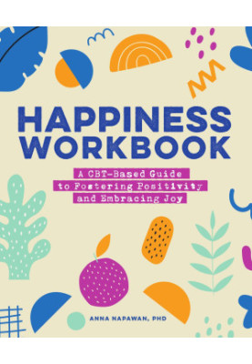 Happiness Workbook : A CBT-Based Guide to Foster Positivity and Embrace Joy