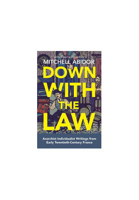 Down With The Law. Anarchist Individualist Writings From Early Twentieth-century France