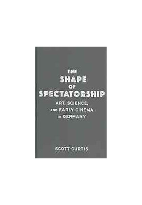 The shape of spectatorship : art, science, and early cinema in Germany