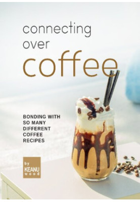 Connecting Over Coffee: Bonding with So Many Different Coffee Recipes