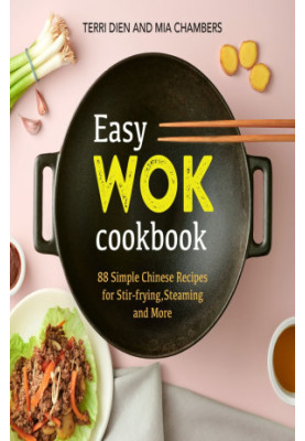 Easy Wok Cookbook: 88 Simple Chinese Recipes for Stir-frying, Steaming and More