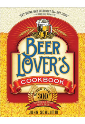 The Beer Lover's Cookbook: More than 300 Recipes All Made with Beer