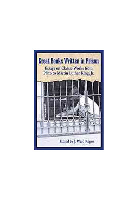 Great books written in prison : essays on classic works from Plato to Martin Luther King, Jr