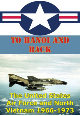 To Hanoi And Back: The United States Air Force And North Vietnam 1966-1973 [Illustrated Edition]