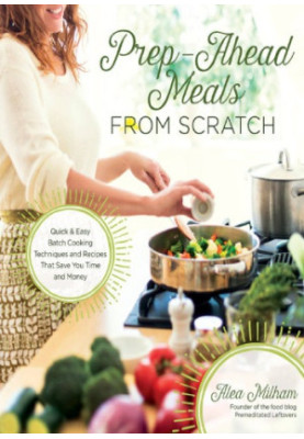 Prep-Ahead Meals from Scratch: Quick & Easy Batch Cooking Techniques and Recipes That Save You Time and Money
