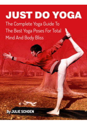Just Do Yoga: The Complete Yoga Guide To The Best Yoga Poses For Total Mind And Body Bliss