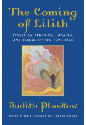 The coming of Lilith : essays on feminism, Judaism, and sexual ethics, 1972-2003