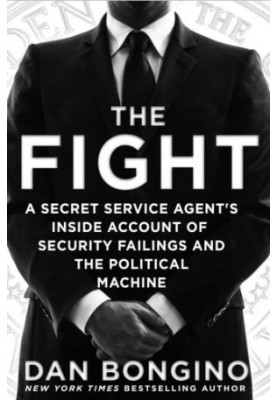 The Fight: A Secret Service Agent’s Inside Account of Security Failings and the Political Machine