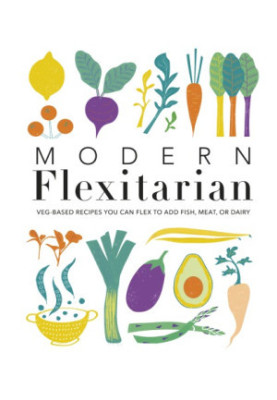 Modern Flexitarian: Veg-based Recipes you can Flex to add Fish, Meat, or Dairy