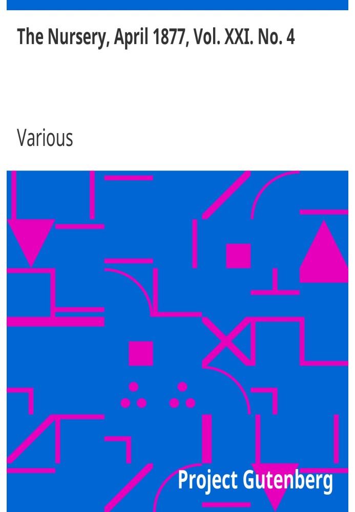 The Nursery, April 1877, Vol. XXI. No. 4 A Monthly Magazine for Youngest Readers