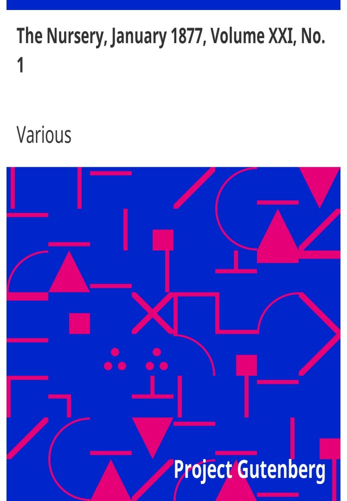 The Nursery, January 1877, Volume XXI, No. 1 A Monthly Magazine for Youngest Readers