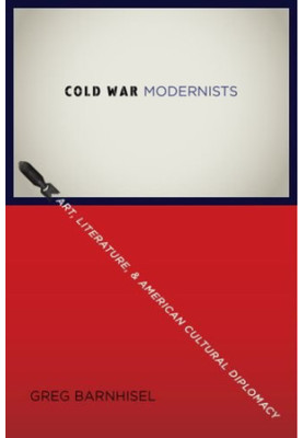 Cold War modernists : art, literature, and American cultural diplomacy, 1946-1959
