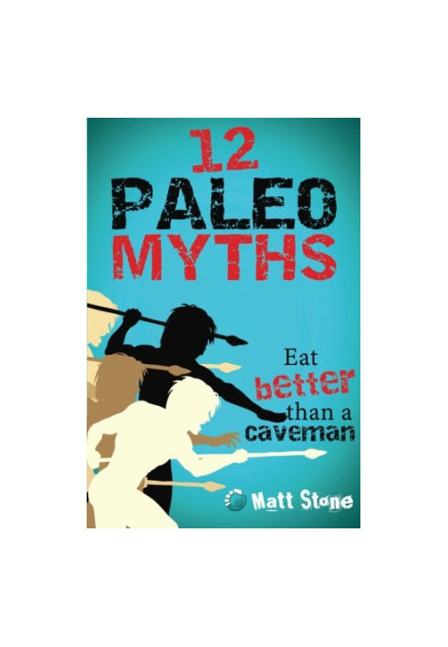 12 Paleo Myths: Eat Better Than A Caveman