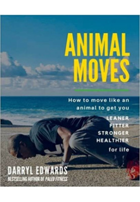 Animal Moves: How to move like an animal to get you leaner, fitter, stronger and healthier for life