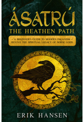 ASATRU, THE HEATHEN PATH: A Beginner's Guide to Modern Paganism – Revive the Spiritual Legacy of Norse Gods