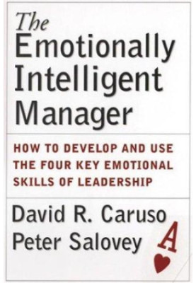 The Emotionally Intelligent Manager: How to Develop and Use the Four Key Emotional Skills of Leadership