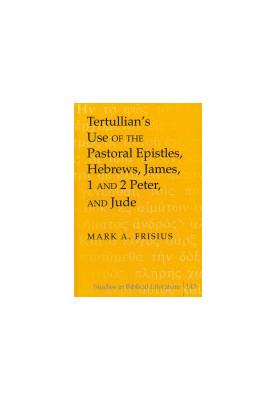 Tertullian’s Use of the Pastoral Epistles, Hebrews, James, 1 and 2 Peter, and Jude (Studies in Biblical Literature)