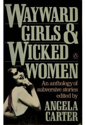 Wayward Girls & Wicked Women: An Anthology of Subversive Stories