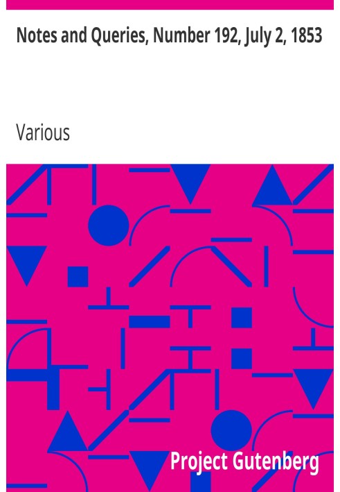 Notes and Queries, Number 192, July 2, 1853 A Medium of Inter-communication for Literary Men, Artists, Antiquaries, Genealogists