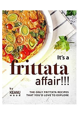 It's a Frittata Affair!!!: The Only Frittata Recipes That You’d Love to Explore