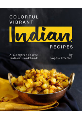 Colorful Vibrant Indian Recipes: A Comprehensive Indian Cookbook