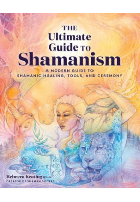 The Ultimate Guide to Shamanism: A Modern Guide to Shamanic Healing, Tools, and Ceremony (The Ultimate Guide to..., 11)