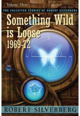Something Wild Is Loose - The Collected Stories of Robert Silverberg 3 (1969-72)