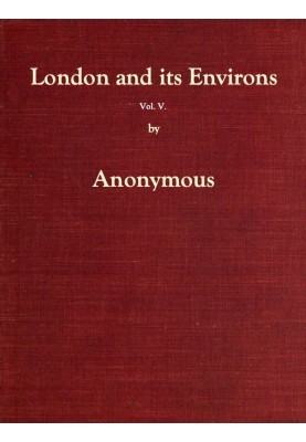 London and Its Environs Described, vol. 5 (of 6) Containing an Account of Whatever is Most Remarkable for Grandeur, Elegance, Cu