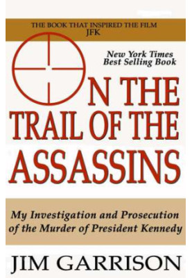 On the Trail of the Assassins: One Man's Quest to Solve the Murder of President Kennedy