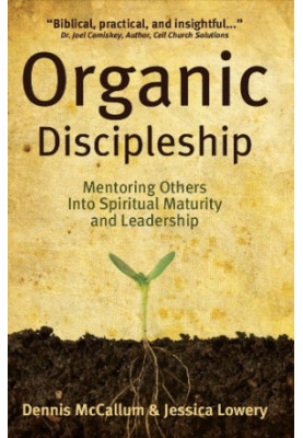 Organic Disciplemaking: Mentoring Others Into Spiritual Maturity and Leadership
