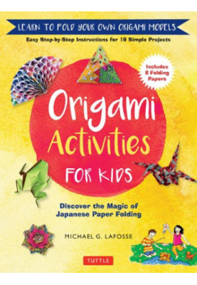 Origami Activities for Kids: Discover the Magic of Japanese Paper Folding, Learn to Fold Your Own Origami Models (Includes 8 