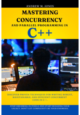 Mastering Concurrency and Parallel Programming in C++: Discover Proven Techniques for Writing Robust, Maintainable, and Effic