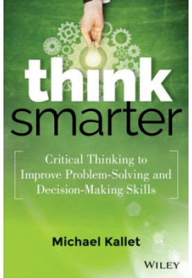 Think smarter: critical thinking to improve problem-solving and decision-making skills