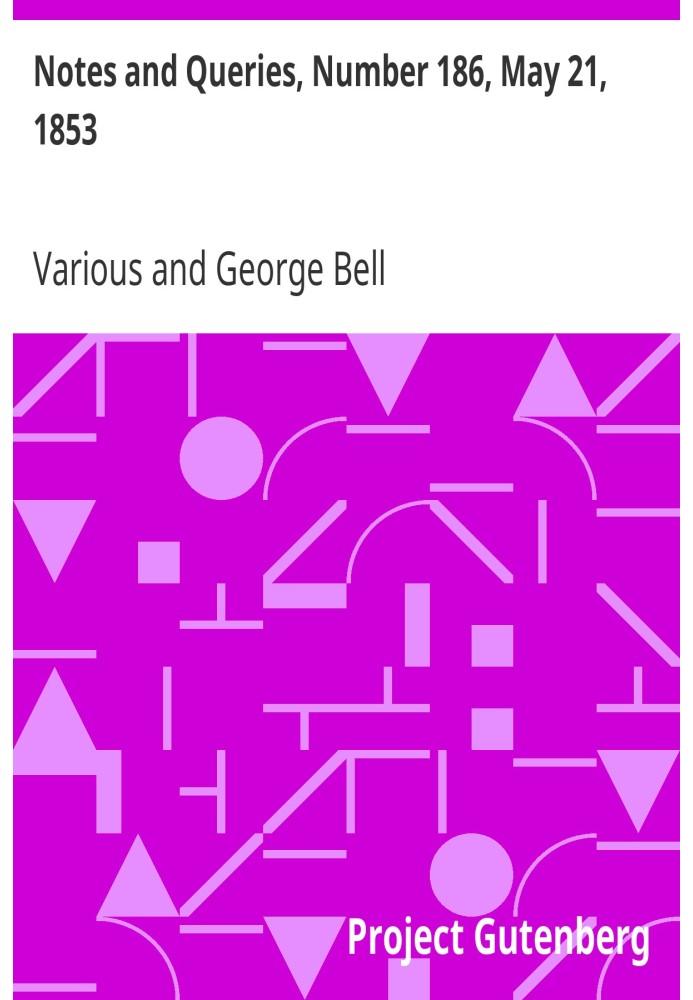 Notes and Queries, Number 186, May 21, 1853 A Medium of Inter-communication for Literary Men, Artists, Antiquaries, Genealogists