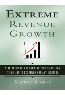 Extreme Revenue Growth: Startup Secrets to Growing Your Sales from $1 Million to $25 Million in Any Industry