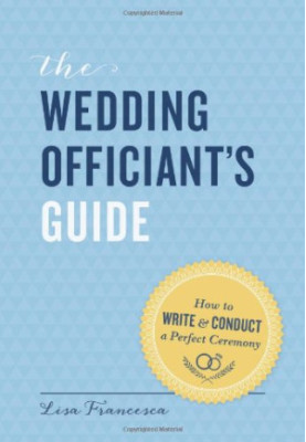 The Wedding Officiant's Guide: How to Write and Conduct a Perfect Ceremony