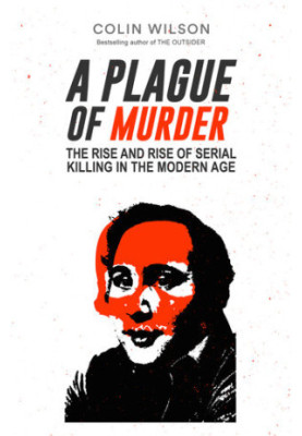 A Plague of Murder: The Rise and Rise of Serial Killing in the Modern Age