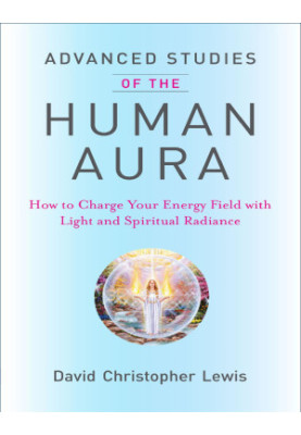 Advanced Studies of the Human Aura: How to Charge Your Energy Field with Light and Spiritual Radiance