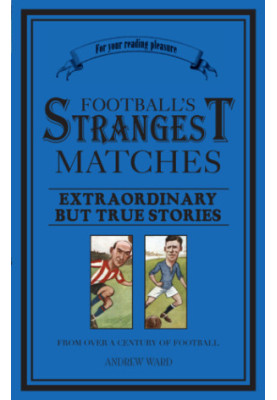Football's Strangest Matches : Extraordinary but true stories from over a century of football