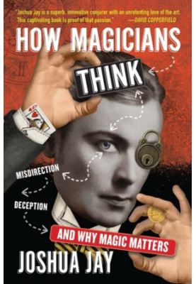 How Magicians Think: Misdirection, Deception, and Why Magic Matters